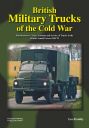 British Military Trucks of the Cold War<br>Manufacturers, Types, Variants and Service of Trucks in the British Armed Forces 1945-79